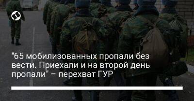 "65 мобилизованных пропали без вести. Приехали и на второй день пропали" – перехват ГУР - liga.net - Украина