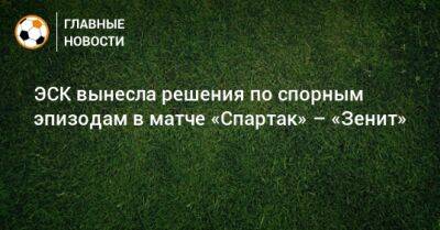 Наиль Умяров - Далер Кузяев - ЭСК вынесла решения по спорным эпизодам в матче «Спартак» – «Зенит» - bombardir.ru