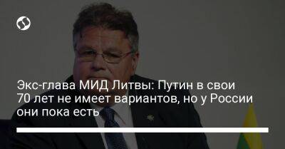 Владимир Путин - Экс-глава МИД Литвы: Путин в свои 70 лет не имеет вариантов, но у России они пока есть - liga.net - Россия - Украина - Литва - Линас
