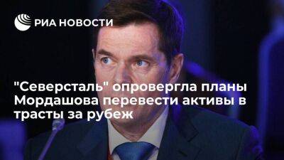 Алексей Мордашов - Мордашова - "Северсталь" заявила, что у Мордашова не было планов перевести активы в трасты за рубеж - smartmoney.one - Россия
