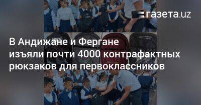 В Андижане и Фергане изъяли почти 4000 контрафактных рюкзаков для первоклассников - gazeta.uz - Узбекистан