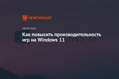 Как повысить производительность игр на Windows 11 - championat.com - Microsoft