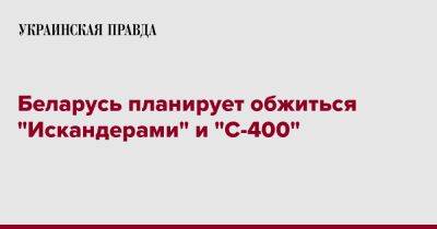 Виктор Хренин - Беларусь планирует обжиться "Искандерами" и "С-400" - pravda.com.ua - Белоруссия