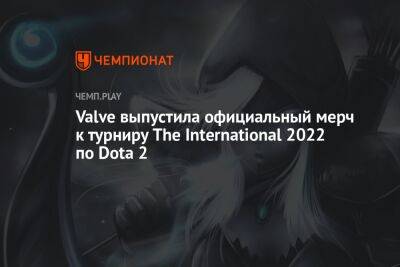 Valve выпустила официальный мерч к турниру The International 2022 по Dota 2 - championat.com - Россия - Сингапур