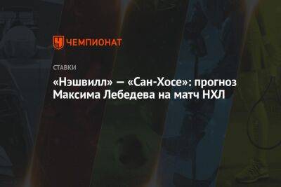 Максим Лебедев - «Нэшвилл» — «Сан-Хосе»: прогноз Максима Лебедева на матч НХЛ - championat.com - Сан-Хосе