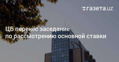 ЦБ перенёс заседание по рассмотрению основной ставки - gazeta.uz - Россия - Украина - Узбекистан