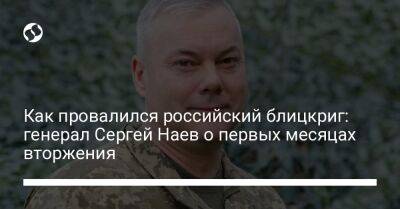 Сергей Наев - Как провалился российский блицкриг: генерал Сергей Наев о первых месяцах вторжения - liga.net - Россия - Украина - Киев - Одесса - Приднестровье