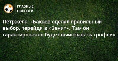 Зелимхан Бакаев - Властимил Петржела - Петржела: «Бакаев сделал правильный выбор, перейдя в «Зенит». Там он гарантированно будет выигрывать трофеи» - bombardir.ru