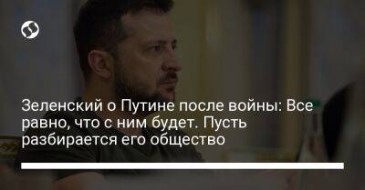 Владимир Зеленский - Владимир Путин - Зеленский о Путине после войны: Все равно, что с ним будет. Пусть разбирается его общество - liga.net - Россия - Украина