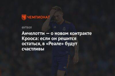 Фабрицио Романо - Карло Анчелотти - Анчелотти — о новом контракте Крооса: если он решится остаться, в «Реале» будут счастливы - championat.com - Германия - Мадрид