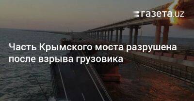 Владимир Путин - Часть Крымского моста разрушена после взрыва грузовика - gazeta.uz - Россия - Узбекистан