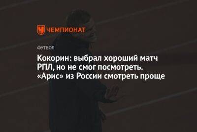 Александр Кокорин - Кокорин: выбрал хороший матч РПЛ, но не смог посмотреть. «Арис» из России смотреть проще - championat.com - Россия