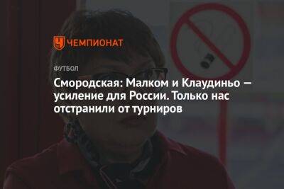 Ольга Смородская - Илья Никульников - Смородская: Малком и Клаудиньо — усиление для России. Только нас отстранили от турниров - championat.com - Россия - Воронеж