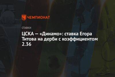 Егор Титов - Игорь Дивеев - Александр Мостовый - ЦСКА — «Динамо»: ставка Егора Титова на дерби с коэффициентом 2.36 - championat.com - Москва - Россия