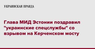 Урмас Рейнсалу - Глава МИД Эстонии поздравил "украинские спецслужбы" со взрывом на Керченском мосту - pravda.com.ua - Украина - Эстония