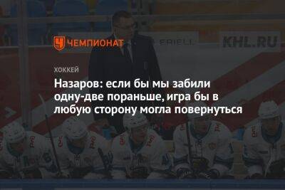 Андрей Назаров - Назаров: если бы мы забили одну-две пораньше, игра бы в любую сторону могла повернуться - championat.com - Сочи