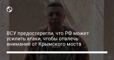 Владислав Назаров - ВСУ предостерегли, что РФ может усилить атаки, чтобы отвлечь внимание от Крымского моста - liga.net - Россия - Украина - Крым