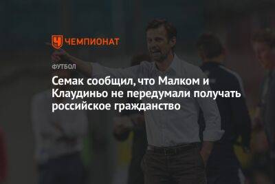 Сергей Семак - Семак сообщил, что Малком и Клаудиньо не передумали получать российское гражданство - championat.com - Россия