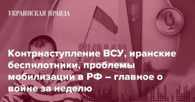 Контрнаступление ВСУ, иранские беспилотники, проблемы мобилизации в РФ – главное о войне за неделю - pravda.com.ua - Росія