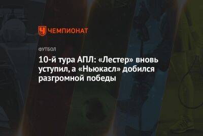 10-й тура АПЛ: «Лестер» вновь уступил, а «Ньюкасл» добился разгромной победы - championat.com - Англия - Лондон - Замбия