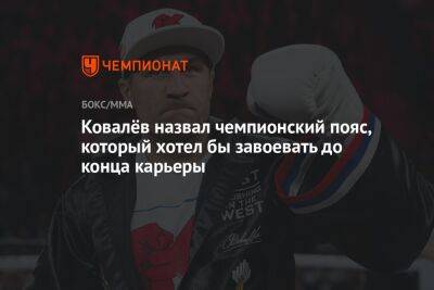 Сергей Ковалев - Ковалёв назвал чемпионский пояс, который хотел бы завоевать до конца карьеры - championat.com