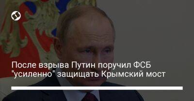 Владимир Путин - После взрыва Путин поручил ФСБ "усиленно" защищать Крымский мост - liga.net - Москва - Россия - Украина - Крым - Краснодарский край