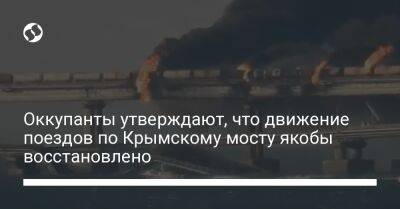 Марат Хуснуллин - Оккупанты утверждают, что движение поездов по Крымскому мосту якобы восстановлено - liga.net - Россия - Украина