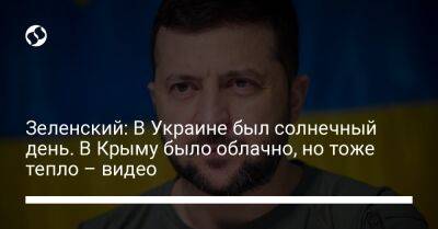 Владимир Зеленский - Зеленский: В Украине был солнечный день. В Крыму было облачно, но тоже тепло – видео - liga.net - Россия - Украина - Крым