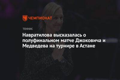 Стефанос Циципас - Даниил Медведев - Новак Джокович - Мартин Навратилов - Навратилова высказалась о полуфинальном матче Джоковича и Медведева на турнире в Астане - championat.com - Казахстан - Астана