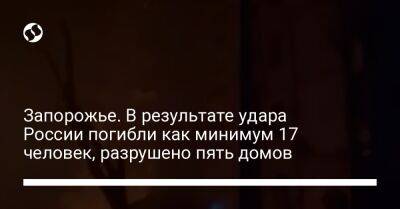 Анатолий Куртев - Запорожье. В результате удара России погибли как минимум 17 человек, разрушено пять домов - liga.net - Россия - Украина - Запорожье