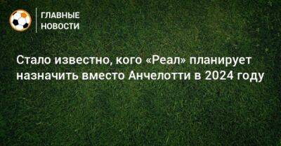 Карло Анчелотти - El Nacional - Стало известно, кого «Реал» планирует назначить вместо Анчелотти в 2024 году - bombardir.ru - Мадрид