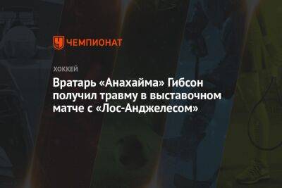 Вратарь «Анахайма» Гибсон получил травму в выставочном матче с «Лос-Анджелесом» - championat.com - Лос-Анджелес