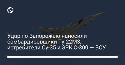 Удар по Запорожью наносили бомбардировщики Ту-22М3, истребители Су-35 и ЗРК С-300 — ВСУ - liga.net - Россия - Украина - Ростовская обл. - Рязань - Запорожье - Мелитополь - Бердянск