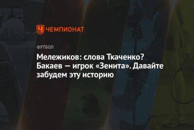 Андрей Панков - Зелимхан Бакаев - Герман Ткаченко - Евгений Мележиков - Мележиков: слова Ткаченко? Бакаев — игрок «Зенита». Давайте забудем эту историю - championat.com - Москва - Санкт-Петербург