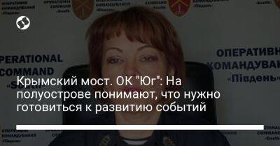 Наталья Гуменюк - Крымский мост. ОК "Юг": На полуострове понимают, что нужно готовиться к развитию событий - liga.net - Москва - Россия - Украина - Крым