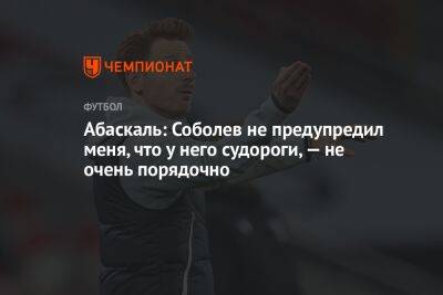 Андрей Панков - Гильермо Абаскаль - Абаскаль: Соболев не предупредил меня, что у него судороги, — не очень порядочно - championat.com - Москва - Россия - Санкт-Петербург - Самара