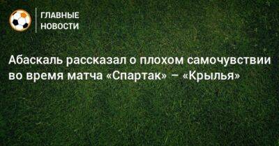 Гильермо Абаскаль - Абаскаль рассказал о плохом самочувствии во время матча «Спартак» – «Крылья» - bombardir.ru