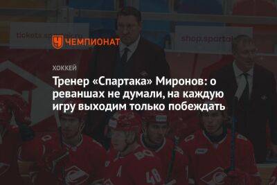 Борис Миронов - Тренер «Спартака» Миронов: о реваншах не думали, на каждую игру выходим только побеждать - championat.com - Москва