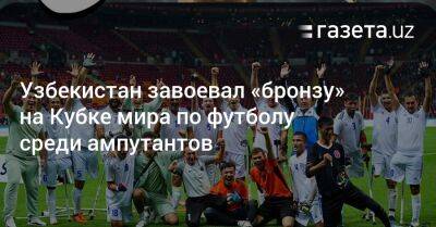 Узбекистан - Узбекистан завоевал «бронзу» на Кубке мира по футболу среди ампутантов - gazeta.uz - Италия - Узбекистан - Колумбия - Турция - Польша - Испания - Танзания