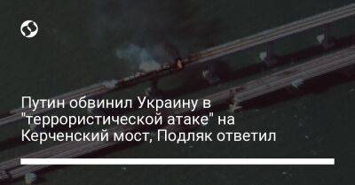 Владимир Путин - Михаил Подоляк - Путин обвинил Украину в "террористической атаке" на Керченский мост, Подляк ответил - liga.net - Россия - Украина - Запорожье - Twitter