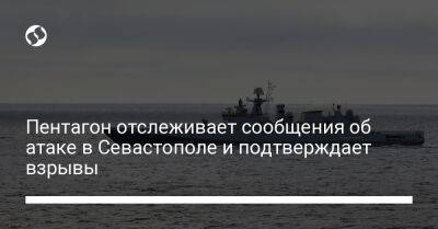 Пентагон отслеживает сообщения об атаке в Севастополе и подтверждает взрывы - liga.net - Россия - США - Украина - Севастополь