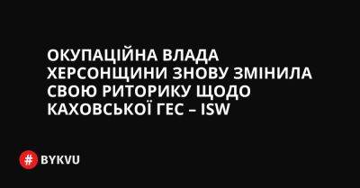 Окупаційна влада Херсонщини знову змінила свою риторику щодо Каховської ГЕС – ISW - bykvu.com - Украина - Україна - місто Херсон - Twitter