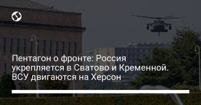 Пентагон о фронте: Россия укрепляется в Сватово и Кременной. ВСУ двигаются на Херсон - liga.net - Россия - Украина - Луганская обл. - Харьковская обл. - Херсон - Херсонская обл. - район Сватово