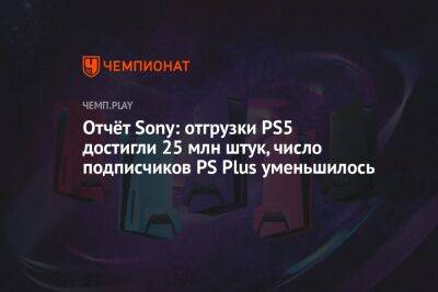 Отчёт Sony: отгрузки PS5 достигли 25 млн штук, число подписчиков PS Plus уменьшилось - championat.com