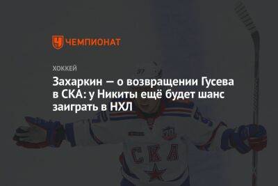 Никита Гусев - Егор Кабак - Захаркин — о возвращении Гусева в СКА: у Никиты ещё будет шанс заиграть в НХЛ - championat.com - Россия