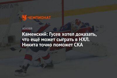 Никита Гусев - Егор Кабак - Каменский: Гусев хотел доказать, что ещё может сыграть в НХЛ. Никита точно поможет СКА - championat.com