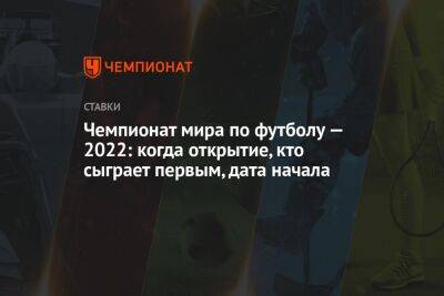 Чемпионат мира по футболу — 2022: когда открытие, кто сыграет первым, дата начала - championat.com - Италия - Бразилия - Катар - Уругвай