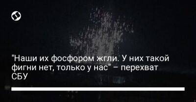 "Наши их фосфором жгли. У них такой фигни нет, только у нас" – перехват СБУ - liga.net - Россия - Украина