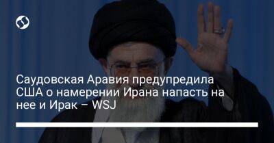 Саудовская Аравия предупредила США о намерении Ирана напасть на нее и Ирак – WSJ - liga.net - США - Украина - Ирак - Иран - Саудовская Аравия