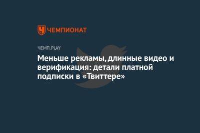 Илон Маск - Меньше рекламы, длинные видео и верификация: детали платной подписки Twitter Blue от Илона Маска - championat.com - Twitter